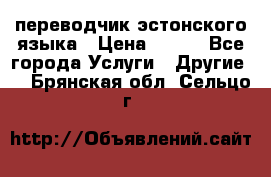 переводчик эстонского языка › Цена ­ 400 - Все города Услуги » Другие   . Брянская обл.,Сельцо г.